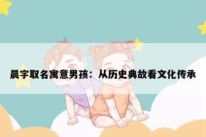 晨字取名寓意男孩：从历史典故看文化传承