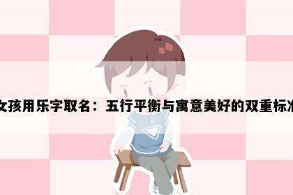 女孩用乐字取名：五行平衡与寓意美好的双重标准