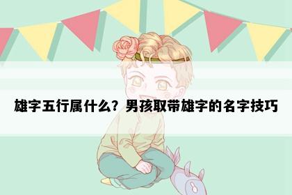 雄字五行属什么？男孩取带雄字的名字技巧