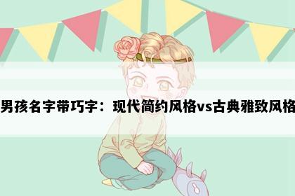 男孩名字带巧字：现代简约风格vs古典雅致风格