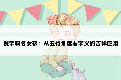 倪字取名女孩：从五行角度看字义的吉祥应用