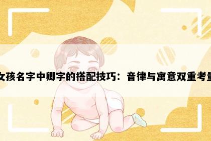 女孩名字中卿字的搭配技巧：音律与寓意双重考量