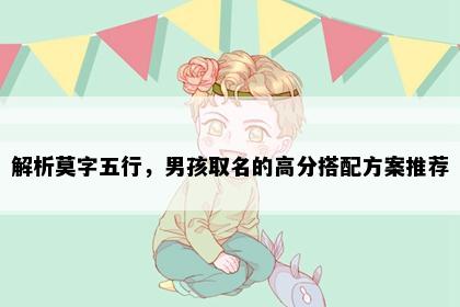 解析莫字五行，男孩取名的高分搭配方案推荐
