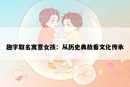 趣字取名寓意女孩：从历史典故看文化传承