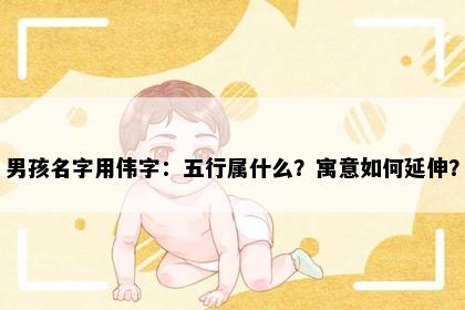男孩名字用伟字：五行属什么？寓意如何延伸？