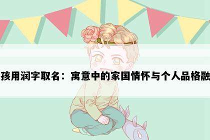 男孩用润字取名：寓意中的家国情怀与个人品格融合