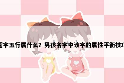 超字五行属什么？男孩名字中该字的属性平衡技巧