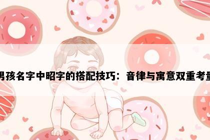 男孩名字中昭字的搭配技巧：音律与寓意双重考量