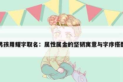 男孩用耀字取名：属性属金的坚韧寓意与字序搭配