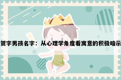 贺字男孩名字：从心理学角度看寓意的积极暗示