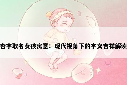 杏字取名女孩寓意：现代视角下的字义吉祥解读