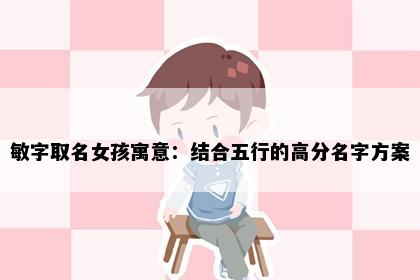 敏字取名女孩寓意：结合五行的高分名字方案