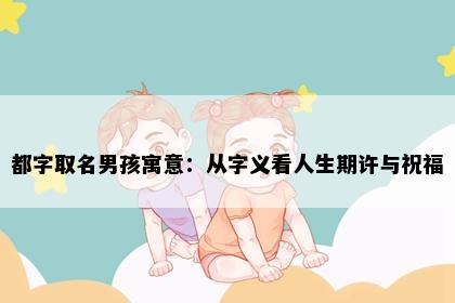 都字取名男孩寓意：从字义看人生期许与祝福