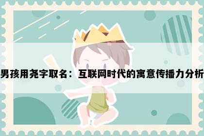 男孩用尧字取名：互联网时代的寓意传播力分析